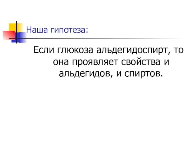 Наша гипотеза: Если глюкоза альдегидоспирт, то она проявляет свойства и альдегидов, и спиртов.