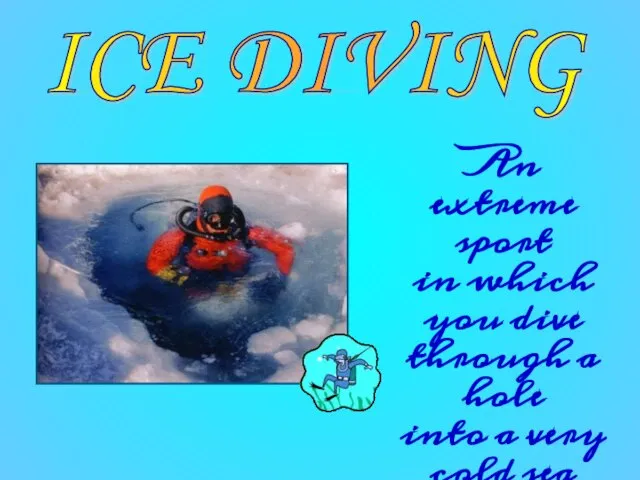 ICE DIVING An extreme sport in which you dive through a