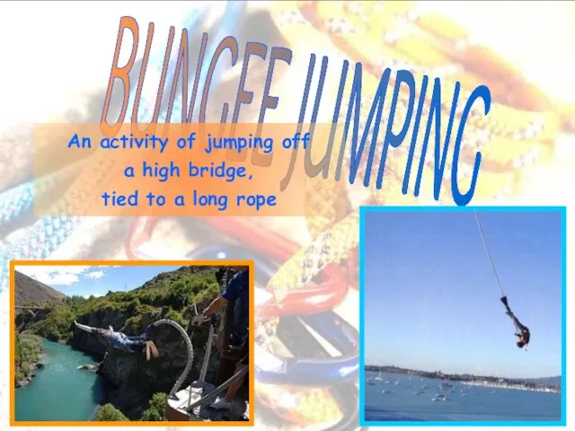 BUNGEE JUMPING An activity of jumping off a high bridge, tied to a long rope