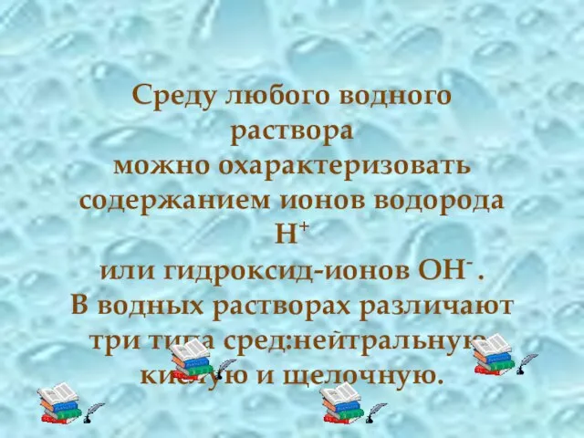 Среду любого водного раствора можно охарактеризовать содержанием ионов водорода H+ или