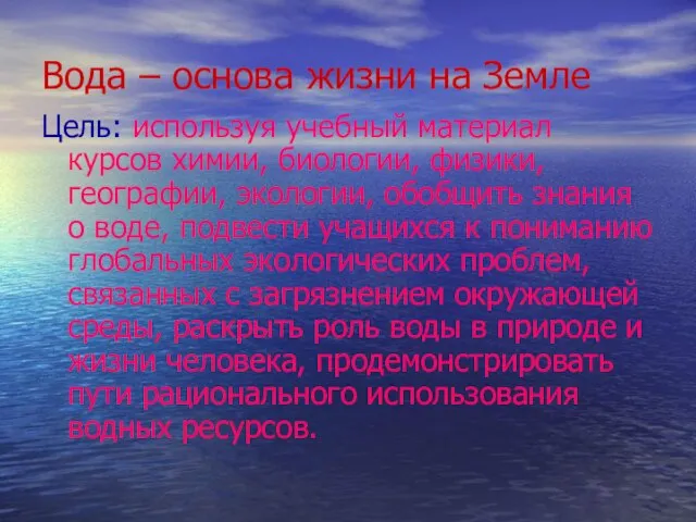 Вода – основа жизни на Земле Цель: используя учебный материал курсов