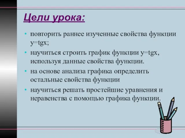 Цели урока: повторить раннее изученные свойства функции у=tgx; научиться строить график