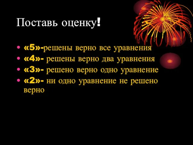 Поставь оценку! «5»-решены верно все уравнения «4»- решены верно два уравнения