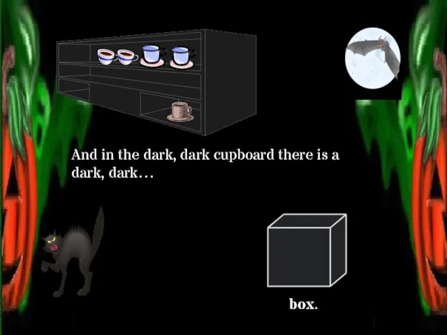 And in the dark, dark cupboard there is a dark, dark… box.