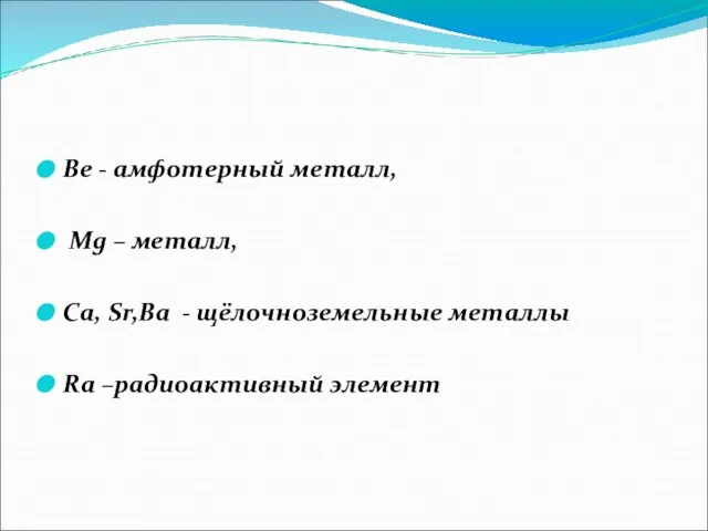 Ве - амфотерный металл, Mg – металл, Сa, Sr,Ba - щёлочноземельные металлы Ra –радиоактивный элемент