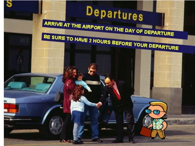 ARRIVE AT THE AIRPORT ON THE DAY OF DEPARTURE ARRIVE AT