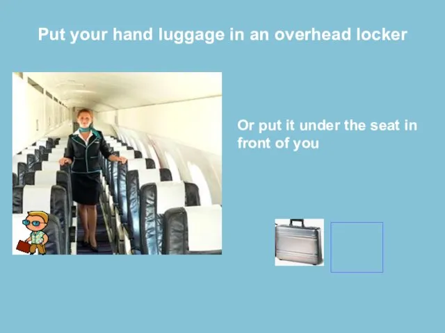 Put your hand luggage in an overhead locker Or put it