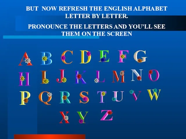 BUT NOW REFRESH THE ENGLISH ALPHABET LETTER BY LETTER. PRONOUNCE THE