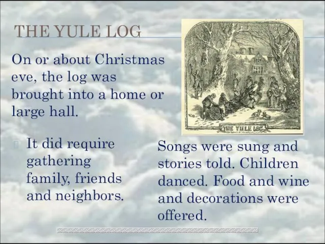 THE YULE LOG Songs were sung and stories told. Children danced.
