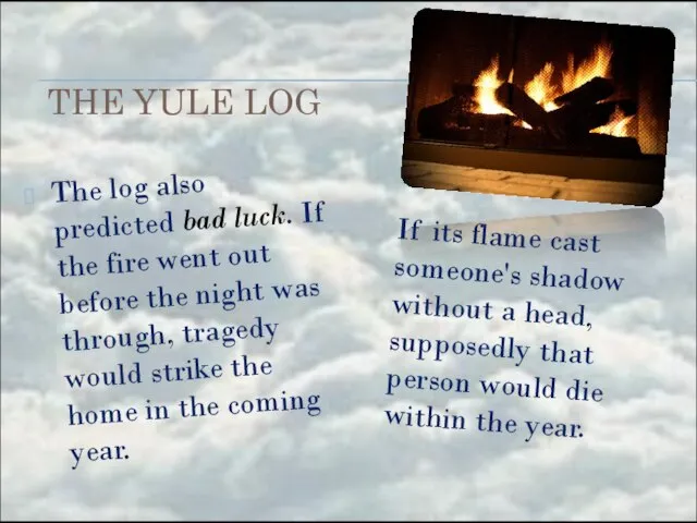 THE YULE LOG The log also predicted bad luck. If the