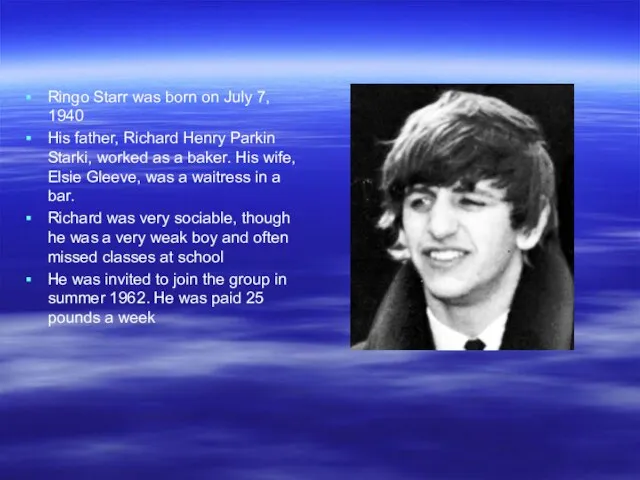 Ringo Starr was born on July 7, 1940 His father, Richard