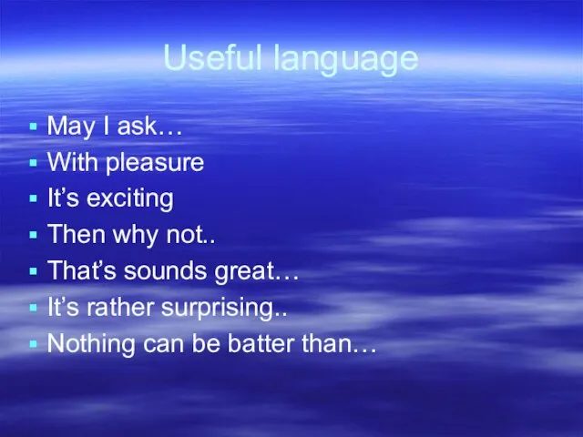 Useful language May I ask… With pleasure It’s exciting Then why