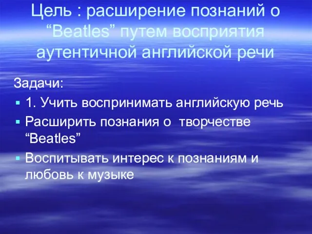 Цель : расширение познаний о “Beatles” путем восприятия аутентичной английской речи