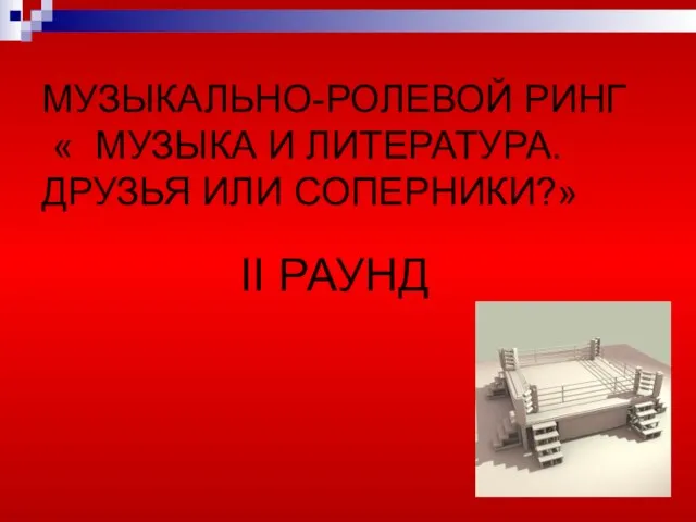 МУЗЫКАЛЬНО-РОЛЕВОЙ РИНГ « МУЗЫКА И ЛИТЕРАТУРА. ДРУЗЬЯ ИЛИ СОПЕРНИКИ?» II РАУНД