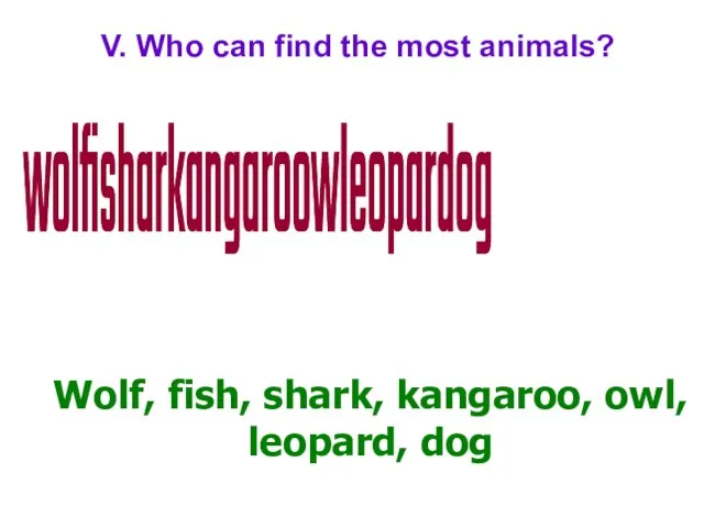 V. Who can find the most animals? wolfisharkangaroowleopardog Wolf, fish, shark, kangaroo, owl, leopard, dog