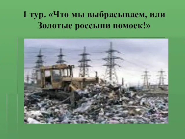 1 тур. «Что мы выбрасываем, или Золотые россыпи помоек!»