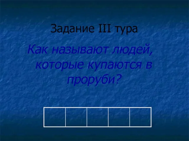 Задание III тура Как называют людей, которые купаются в проруби?