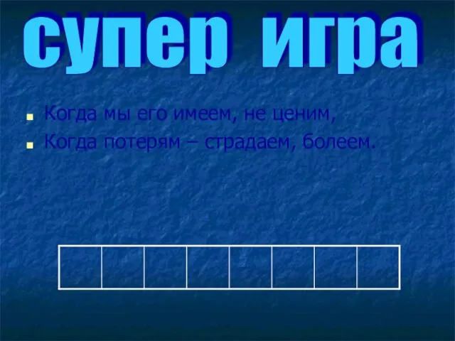 Когда мы его имеем, не ценим, Когда потерям – страдаем, болеем. супер игра