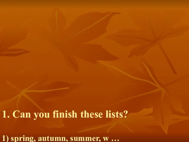 1. Can you finish these lists? 1) spring, autumn, summer, w