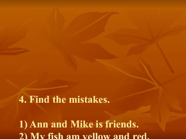 4. Find the mistakes. 1) Ann and Mike is friends. 2)