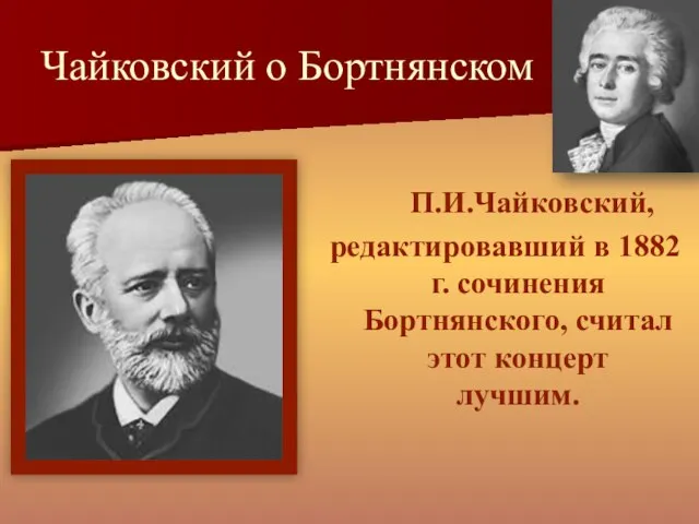 Чайковский о Бортнянском П.И.Чайковский, редактировавший в 1882 г. сочинения Бортнянского, считал этот концерт лучшим.