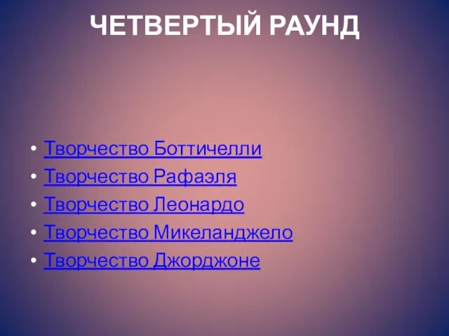 ЧЕТВЕРТЫЙ РАУНД Творчество Боттичелли Творчество Рафаэля Творчество Леонардо Творчество Микеланджело Творчество Джорджоне Я ЗНАЮ