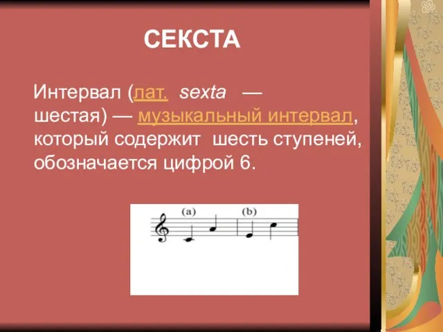 СЕКСТА Интервал (лат. sexta — шестая) — музыкальный интервал, который содержит шесть ступеней, обозначается цифрой 6.
