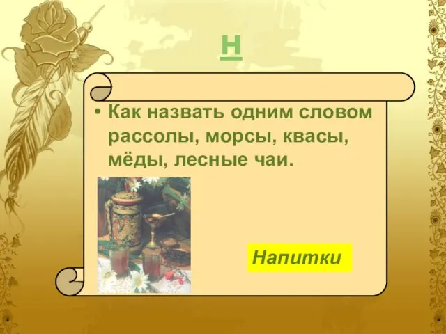 н Как назвать одним словом рассолы, морсы, квасы, мёды, лесные чаи. Напитки