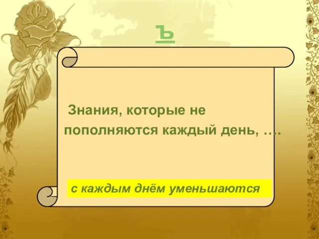 ъ Знания, которые не пополняются каждый день, …. с каждым днём уменьшаются