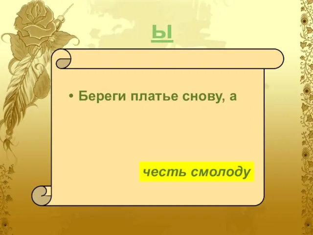 ы Береги платье снову, а честь смолоду