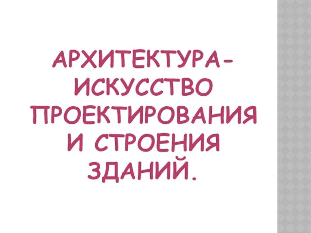 Архитектура- искусство проектирования и строения зданий.