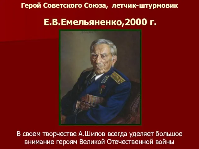 Герой Советского Союза, летчик-штурмовик Е.В.Емельяненко,2000 г. В своем творчестве А.Шилов всегда