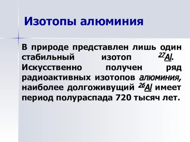 Изотопы алюминия В природе представлен лишь один стабильный изотоп 27Al. Искусственно