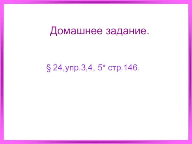 Домашнее задание. § 24,упр.3,4, 5* стр.146.