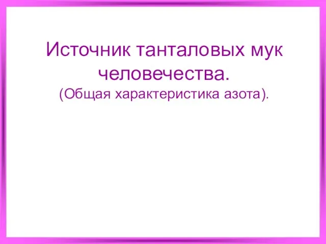 Источник танталовых мук человечества. (Общая характеристика азота).