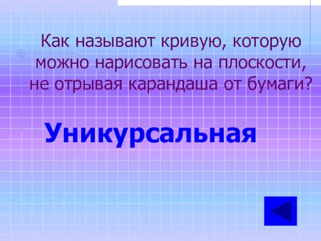 Как называют кривую, которую можно нарисовать на плоскости, не отрывая карандаша от бумаги? Уникурсальная