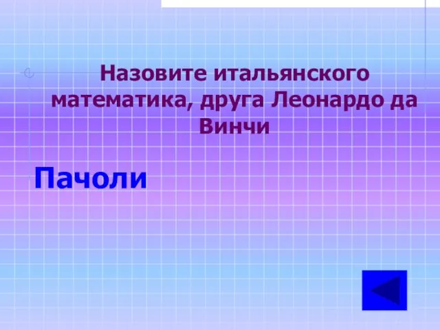 Назовите итальянского математика, друга Леонардо да Винчи Пачоли