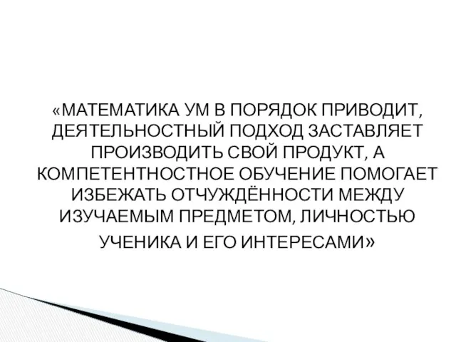 «МАТЕМАТИКА УМ В ПОРЯДОК ПРИВОДИТ, ДЕЯТЕЛЬНОСТНЫЙ ПОДХОД ЗАСТАВЛЯЕТ ПРОИЗВОДИТЬ СВОЙ ПРОДУКТ,