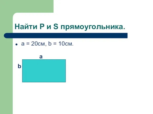 Найти P и S прямоугольника. а = 20см, b = 10cм. a b