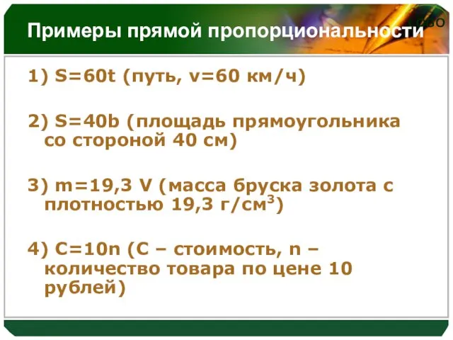 Примеры прямой пропорциональности 1) S=60t (путь, v=60 км/ч) 2) S=40b (площадь