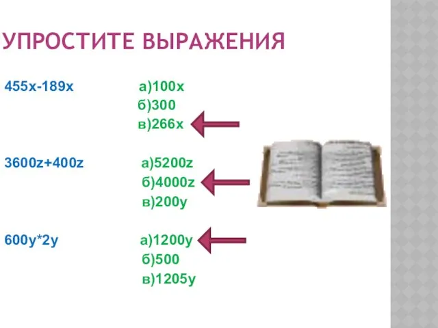 УПРОСТИТЕ ВЫРАЖЕНИЯ 455х-189х а)100х б)300 в)266х 3600z+400z а)5200z б)4000z в)200у 600у*2у а)1200y б)500 в)1205у