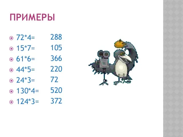 ПРИМЕРЫ 72*4= 15*7= 61*6= 44*5= 24*3= 130*4= 124*3= 288 105 366 220 72 520 372