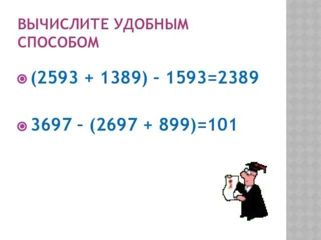 ВЫЧИСЛИТЕ УДОБНЫМ СПОСОБОМ (2593 + 1389) – 1593=2389 3697 – (2697 + 899)=101