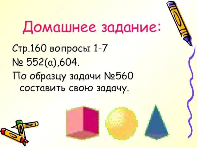 Домашнее задание: Стр.160 вопросы 1-7 № 552(а),604. По образцу задачи №560 составить свою задачу.