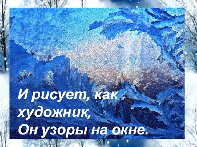 И рисует, как художник, Он узоры на окне.