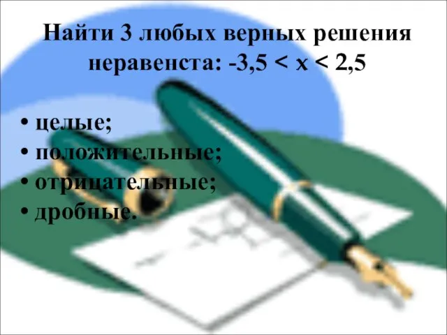 Найти 3 любых верных решения неравенста: -3,5 целые; положительные; отрицательные; дробные.