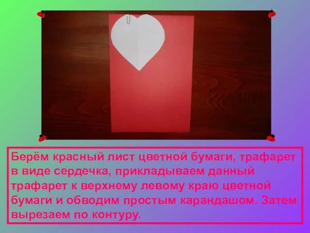 Берём красный лист цветной бумаги, трафарет в виде сердечка, прикладываем данный