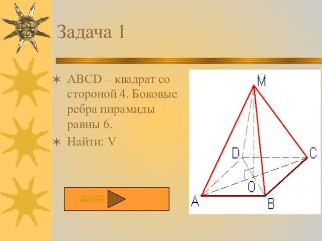 Задача 1 ABCD – квадрат со стороной 4. Боковые ребра пирамиды равны 6. Найти: V далее