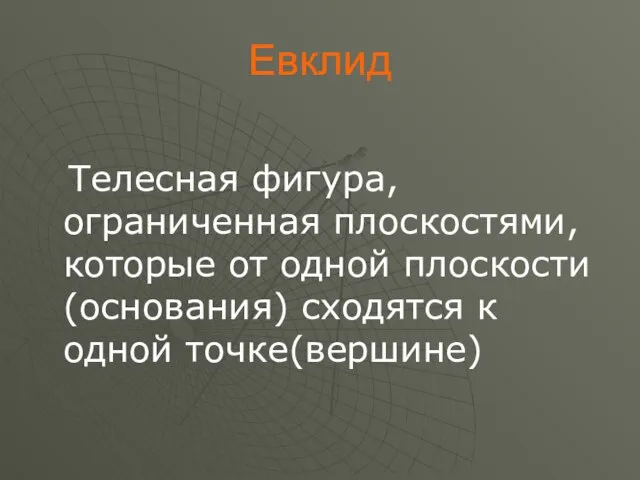 Евклид Телесная фигура, ограниченная плоскостями, которые от одной плоскости (основания) сходятся к одной точке(вершине)