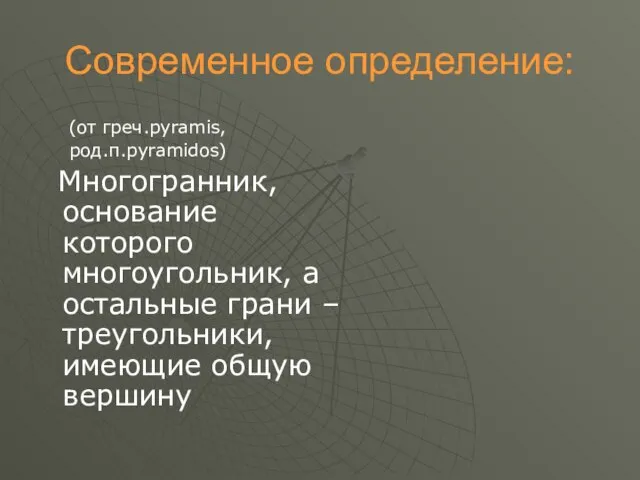 Современное определение: (от греч.pyramis, род.п.pyramidos) Многогранник, основание которого многоугольник, а остальные